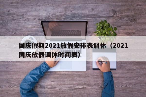 国庆假期2021放假安排表调休（2021国庆放假调休时间表）