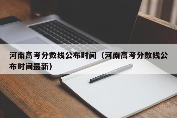 河南高考分数线公布时间（河南高考分数线公布时间最新）