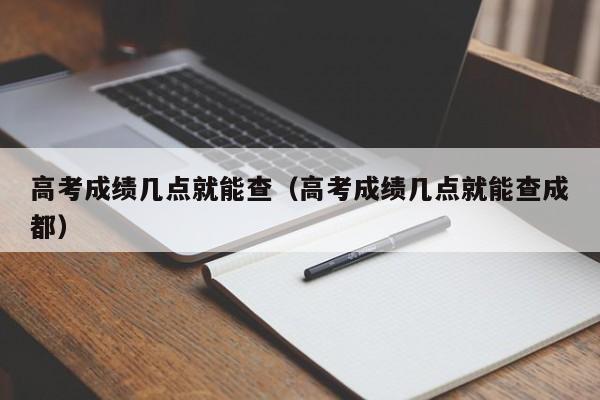 高考成绩几点就能查（高考成绩几点就能查成都）