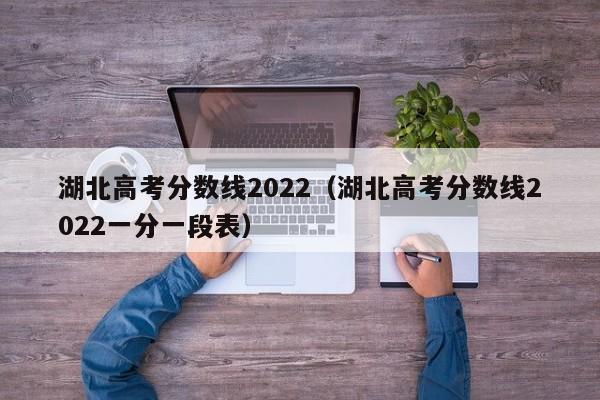 湖北高考分数线2022（湖北高考分数线2022一分一段表）