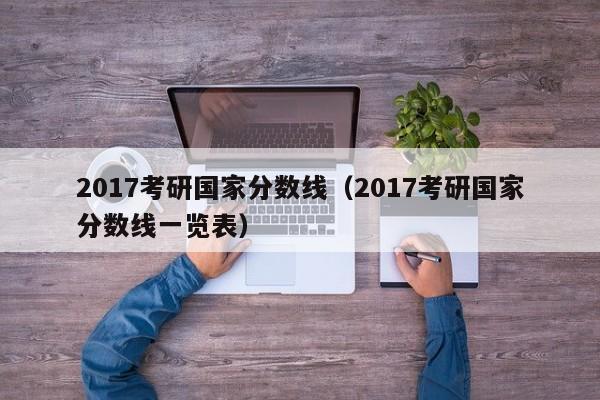 2017考研国家分数线（2017考研国家分数线一览表）