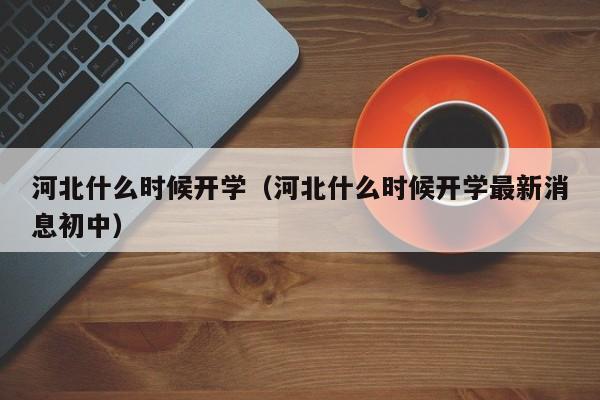 河北什么时候开学（河北什么时候开学最新消息初中）