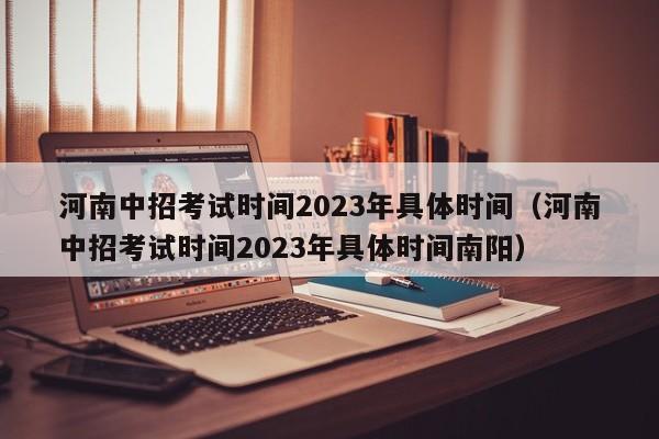 河南中招考试时间2023年具体时间（河南中招考试时间2023年具体时间南阳）