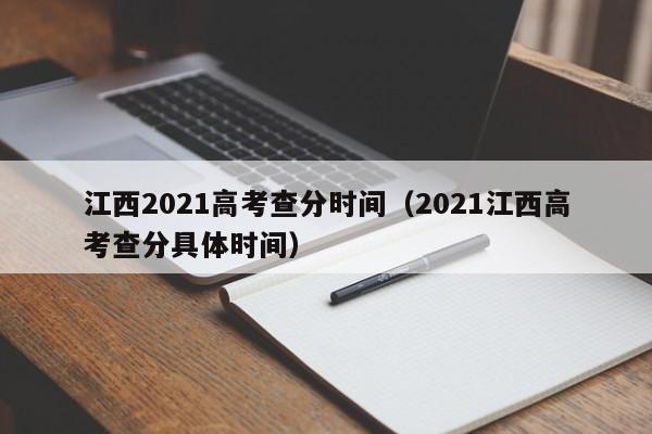 江西2021高考查分时间（2021江西高考查分具体时间）