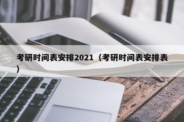 考研时间表安排2021（考研时间表安排表）