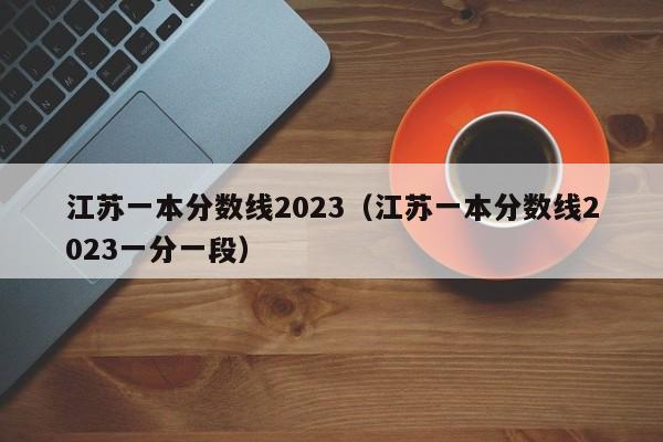 江苏一本分数线2023（江苏一本分数线2023一分一段）