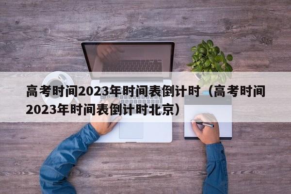 高考时间2023年时间表倒计时（高考时间2023年时间表倒计时北京）