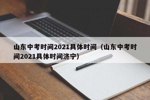 山东中考时间2021具体时间（山东中考时间2021具体时间济宁）