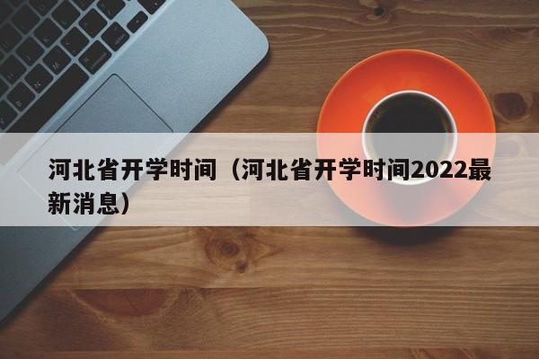 河北省开学时间（河北省开学时间2022最新消息）