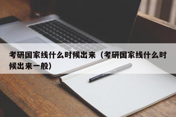 考研国家线什么时候出来（考研国家线什么时候出来一般）