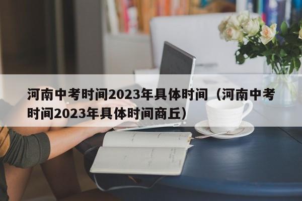 河南中考时间2023年具体时间（河南中考时间2023年具体时间商丘）