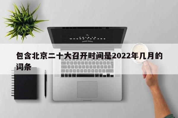 包含北京二十大召开时间是2022年几月的词条