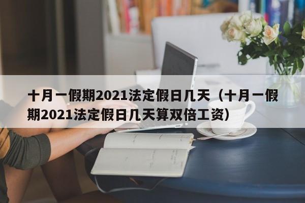 十月一假期2021法定假日几天（十月一假期2021法定假日几天算双倍工资）