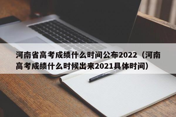 河南省高考成绩什么时间公布2022（河南高考成绩什么时候出来2021具体时间）