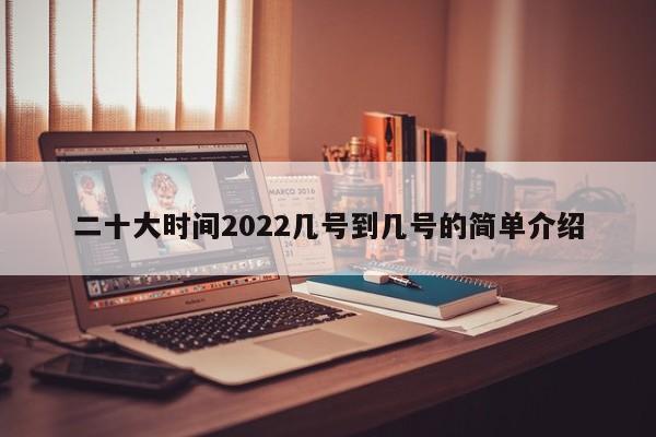 二十大时间2022几号到几号的简单介绍