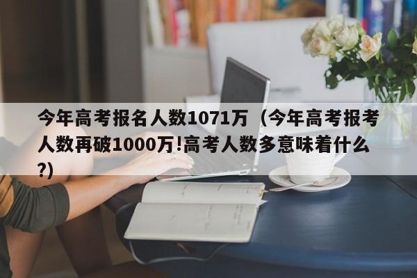 今年高考报名人数1071万（今年高考报考人数再破1000万!高考人数多意味着什么?）