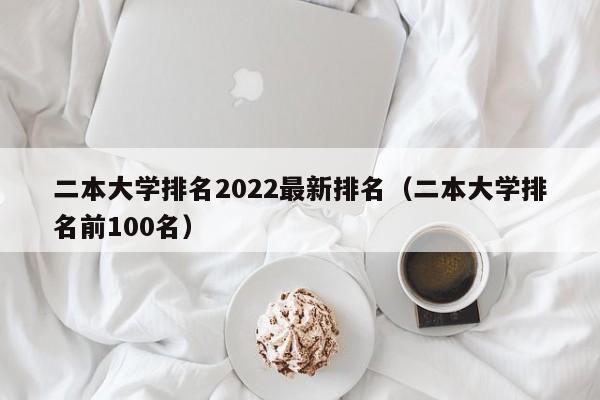 二本大学排名2022最新排名（二本大学排名前100名）