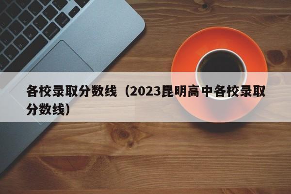 各校录取分数线（2023昆明高中各校录取分数线）