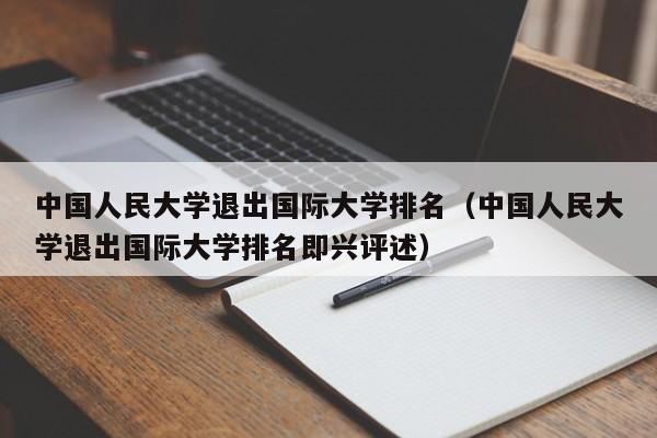 中国人民大学退出国际大学排名（中国人民大学退出国际大学排名即兴评述）