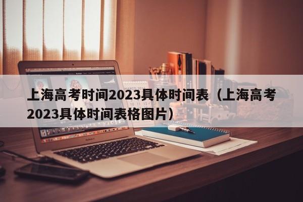 上海高考时间2023具体时间表（上海高考2023具体时间表格图片）