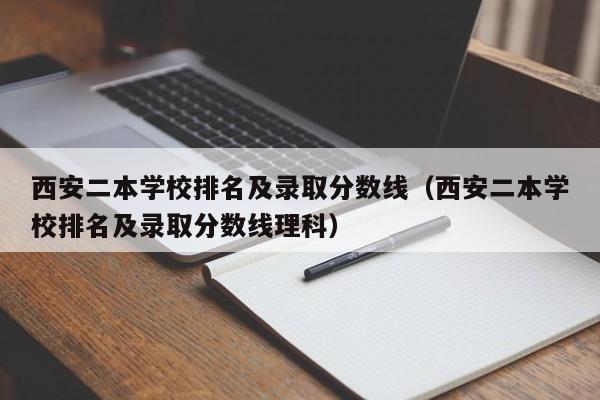 西安二本学校排名及录取分数线（西安二本学校排名及录取分数线理科）