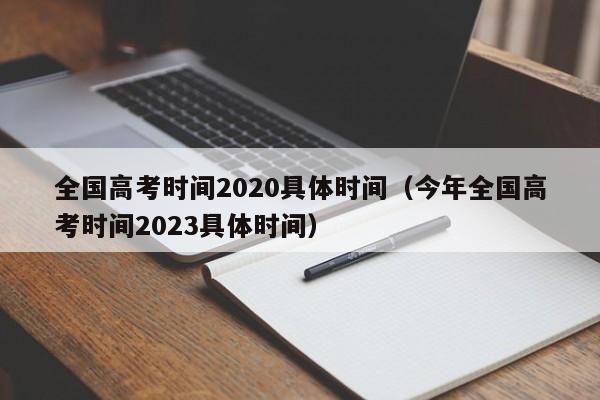 全国高考时间2020具体时间（今年全国高考时间2023具体时间）