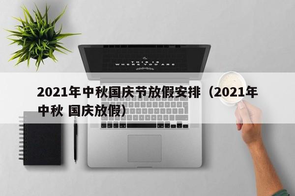 2021年中秋国庆节放假安排（2021年中秋 国庆放假）