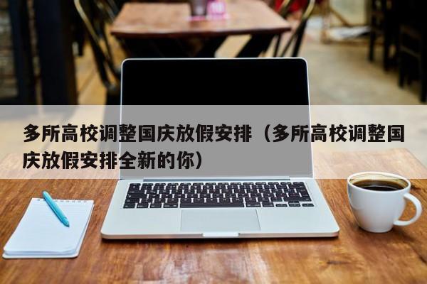 多所高校调整国庆放假安排（多所高校调整国庆放假安排全新的你）