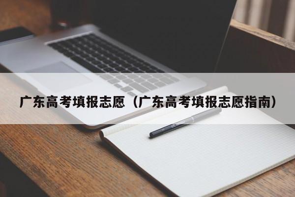 广东高考填报志愿（广东高考填报志愿指南）