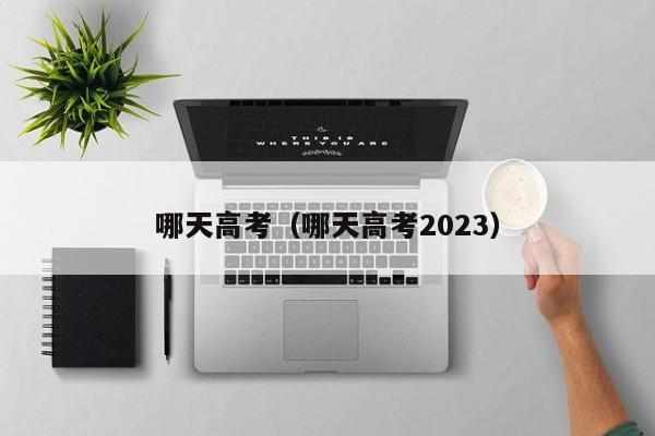 哪天高考（哪天高考2023）