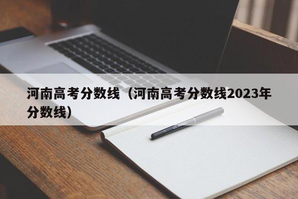 河南高考分数线（河南高考分数线2023年分数线）