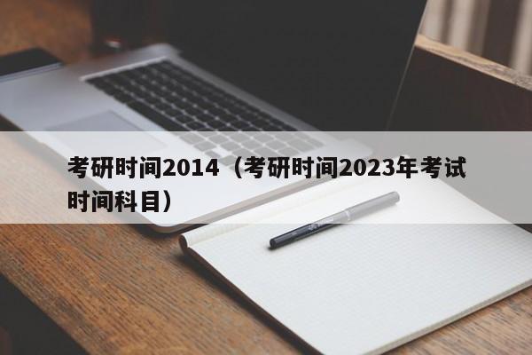 考研时间2014（考研时间2023年考试时间科目）