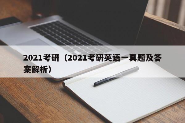 2021考研（2021考研英语一真题及答案解析）