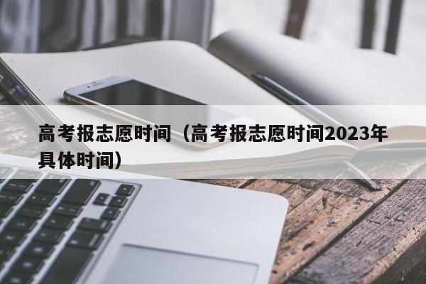 高考报志愿时间（高考报志愿时间2023年具体时间）