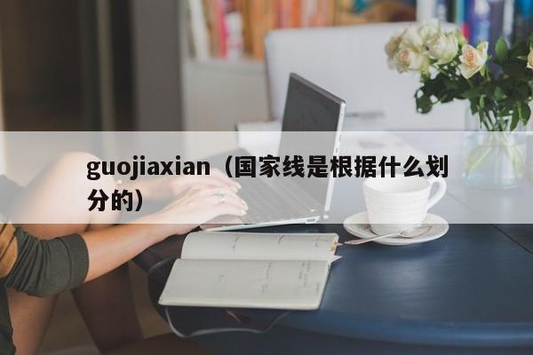 guojiaxian（国家线是根据什么划分的）