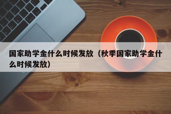 国家助学金什么时候发放（秋季国家助学金什么时候发放）