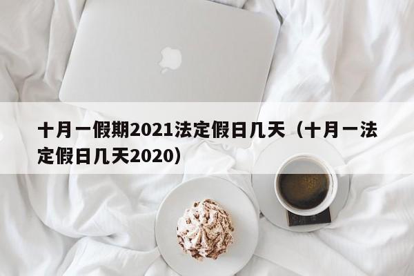 十月一假期2021法定假日几天（十月一法定假日几天2020）