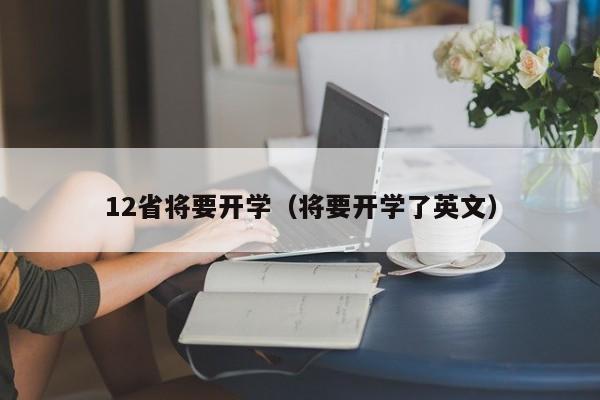 12省将要开学（将要开学了英文）