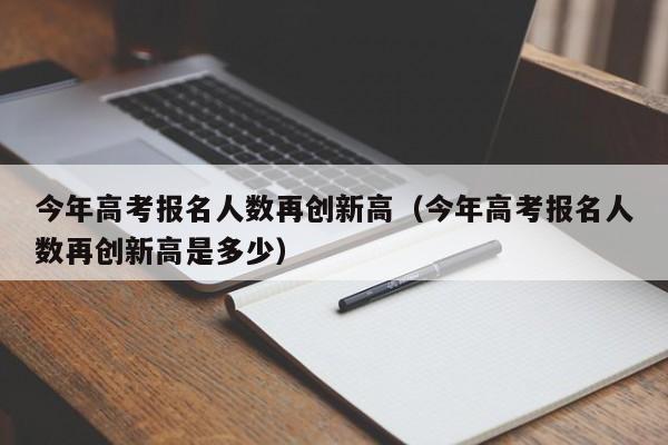 今年高考报名人数再创新高（今年高考报名人数再创新高是多少）