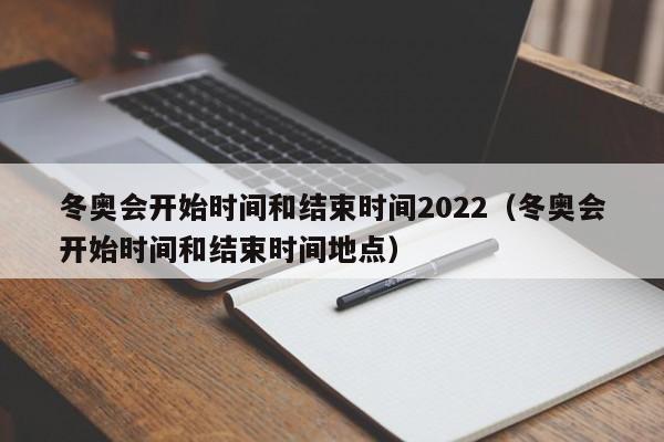 冬奥会开始时间和结束时间2022（冬奥会开始时间和结束时间地点）