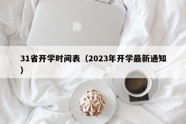 31省开学时间表（2023年开学最新通知）