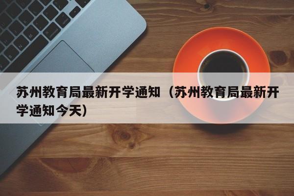 苏州教育局最新开学通知（苏州教育局最新开学通知今天）