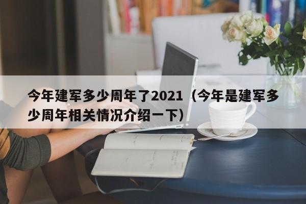 今年建军多少周年了2021（今年是建军多少周年相关情况介绍一下）