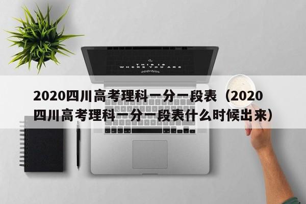 2020四川高考理科一分一段表（2020四川高考理科一分一段表什么时候出来）