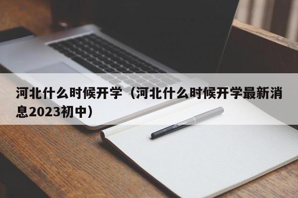 河北什么时候开学（河北什么时候开学最新消息2023初中）