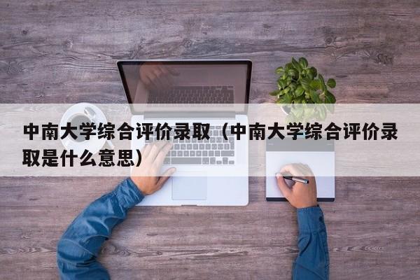 中南大学综合评价录取（中南大学综合评价录取是什么意思）