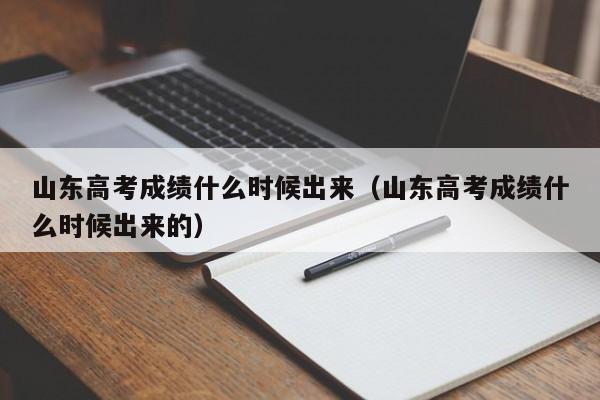 山东高考成绩什么时候出来（山东高考成绩什么时候出来的）