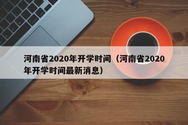 河南省2020年开学时间（河南省2020年开学时间最新消息）