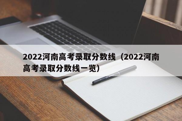 2022河南高考录取分数线（2022河南高考录取分数线一览）