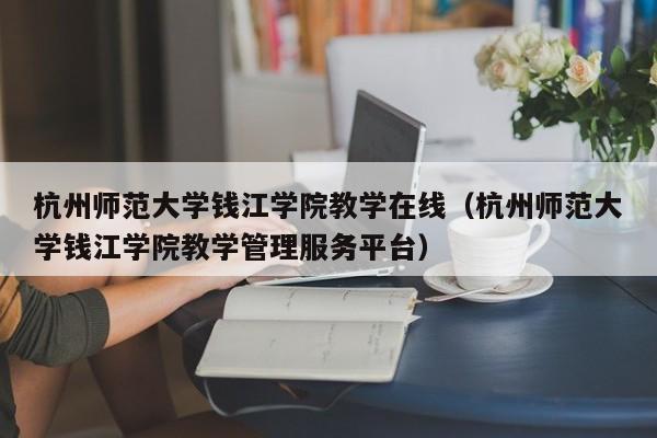 杭州师范大学钱江学院教学在线（杭州师范大学钱江学院教学管理服务平台）